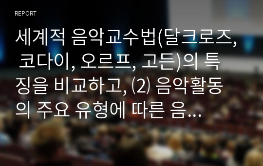 세계적 음악교수법(달크로즈, 코다이, 오르프, 고든)의 특징을 비교하고, ⑵ 음악활동의 주요 유형에 따른 음악교수법의 적용방안