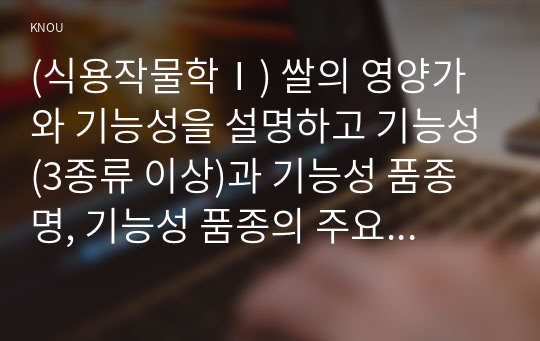 (식용작물학Ⅰ) 쌀의 영양가와 기능성을 설명하고 기능성(3종류 이상)과 기능성 품종명, 기능성 품종의 주요 특성을 설명