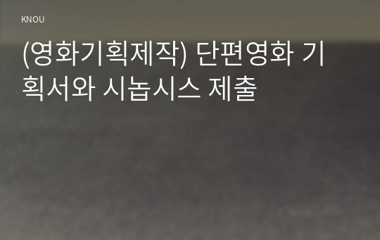 (영화기획제작) 단편영화 기획서와 시놉시스 제출