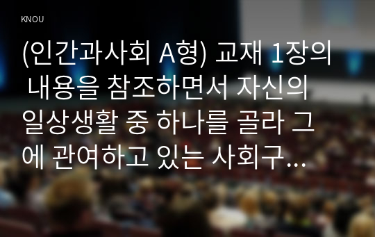 (인간과사회 A형) 교재 1장의 내용을 참조하면서 자신의 일상생활 중 하나를 골라 그에 관여하고 있는 사회구조적 요인