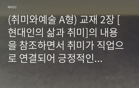 (취미와예술 A형) 교재 2장 [현대인의 삶과 취미]의 내용을 참조하면서 취미가 직업으로 연결되어 긍정적인 결과를 낳은 사례와 부정적인 결과를 낳은 사례