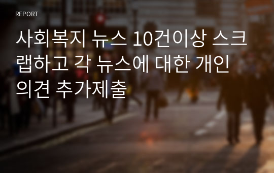 사회복지 뉴스 10건이상 스크랩하고 각 뉴스에 대한 개인의견 추가제출