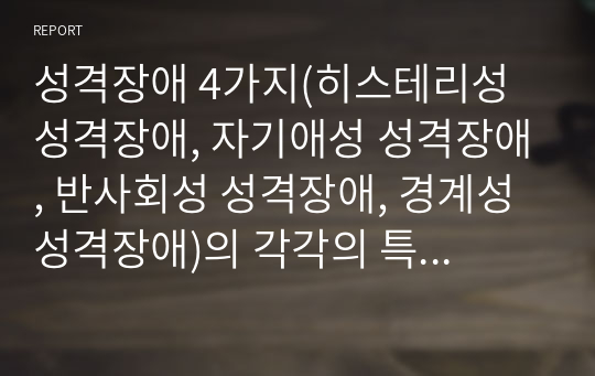 성격장애 4가지(히스테리성 성격장애, 자기애성 성격장애, 반사회성 성격장애, 경계성 성격장애)의 각각의 특징에 관하여 조사