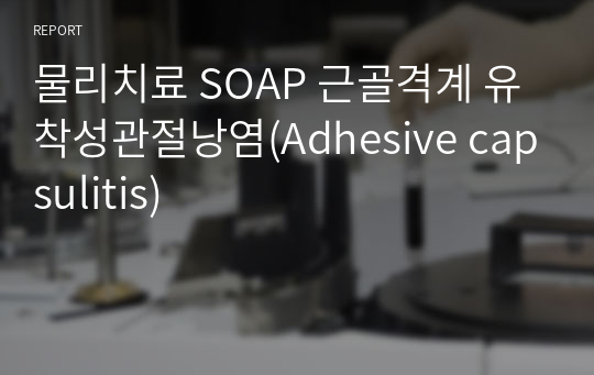 물리치료 SOAP 근골격계 유착성관절낭염(Adhesive capsulitis)