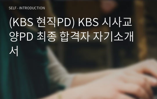(KBS 현직PD) KBS 시사교양PD 최종 합격자 자기소개서