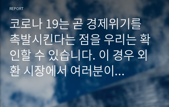 코로나 19는 곧 경제위기를 촉발시킨다는 점을 우리는 확인할 수 있습니다. 이 경우 외환 시장에서 여러분이 관측할 수 있는 대표적인 현상은 무엇인가요? 외 8건