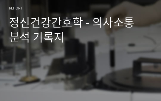 정신건강간호학 - 의사소통 분석 기록지