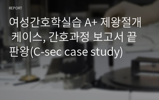 여성간호학실습 A+ 제왕절개 케이스, 간호과정 보고서 끝판왕(C-sec case study)