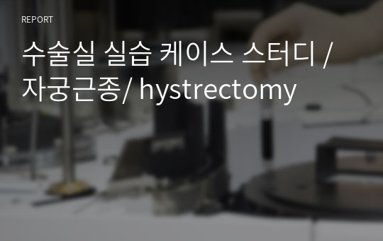 수술실 실습 케이스 스터디 / 자궁근종/ hystrectomy