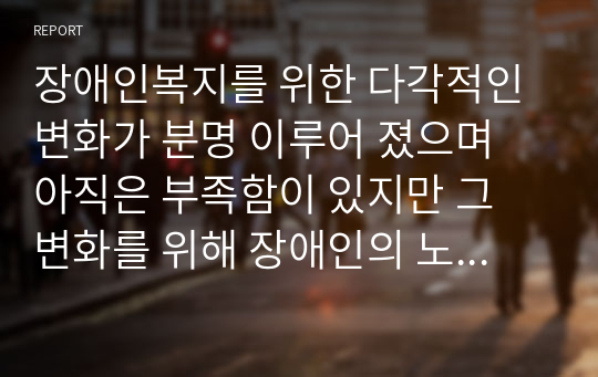 장애인복지를 위한 다각적인 변화가 분명 이루어 졌으며 아직은 부족함이 있지만 그 변화를 위해 장애인의 노력과 전문가