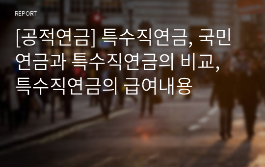 [공적연금] 특수직연금, 국민연금과 특수직연금의 비교, 특수직연금의 급여내용