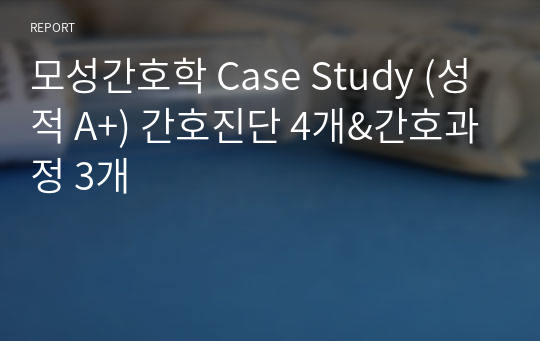 모성간호학 Case Study (성적 A+) 간호진단 4개&amp;간호과정 3개