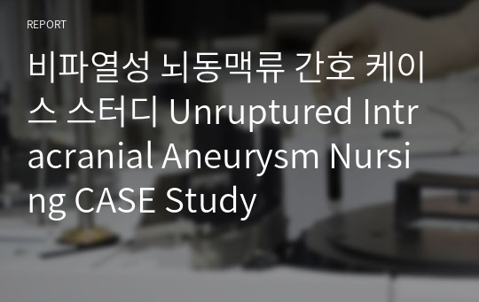 비파열성 뇌동맥류 간호 케이스 스터디 Unruptured Intracranial Aneurysm Nursing CASE Study