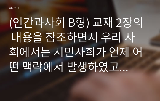 (인간과사회 B형) 교재 2장의 내용을 참조하면서 우리 사회에서는 시민사회가 언제 어떤 맥락에서 발생하였고 그뒤 어떤 과정을 거치면서 발전