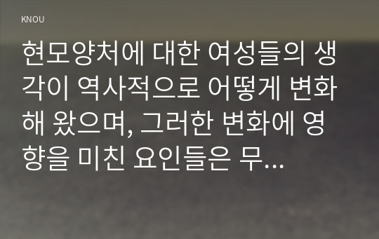 현모양처에 대한 여성들의 생각이 역사적으로 어떻게 변화해 왔으며, 그러한 변화에 영향을 미친 요인들은 무엇인지를 구체적인 사례를 들어 서술하시오. (