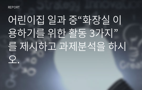 어린이집 일과 중“화장실 이용하기를 위한 활동 3가지”를 제시하고 과제분석을 하시오.