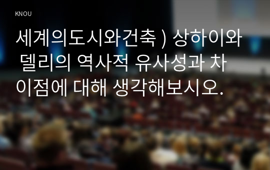 세계의도시와건축 ) 상하이와 델리의 역사적 유사성과 차이점에 대해 생각해보시오.