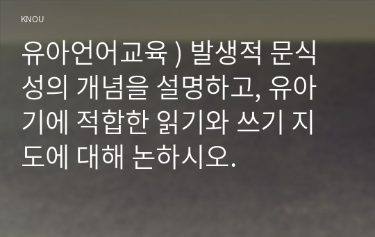 유아언어교육 ) 발생적 문식성의 개념을 설명하고, 유아기에 적합한 읽기와 쓰기 지도에 대해 논하시오.