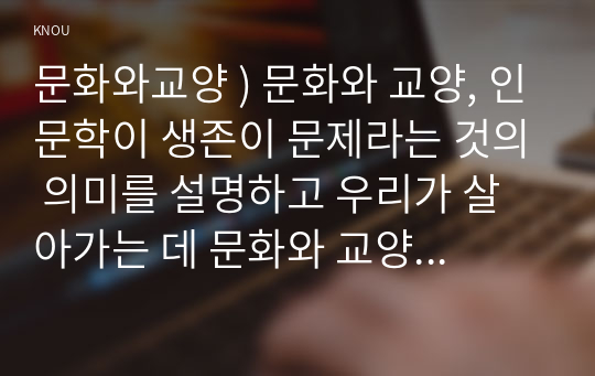 문화와교양 ) 인문학이 생존 문제 것 의미 설명 우리가 살아가는 데 문화와 교양 인문학이 어떤 도움을 줄 수 있는지 사례 분석