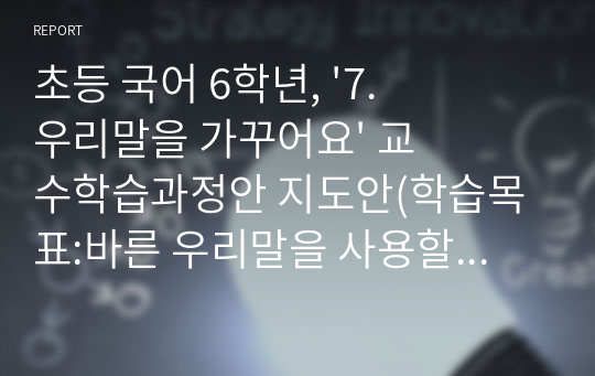 초등 국어 6학년, &#039;7. 우리말을 가꾸어요&#039; 교수학습과정안 지도안(학습목표:바른 우리말을 사용할 수 있다.)