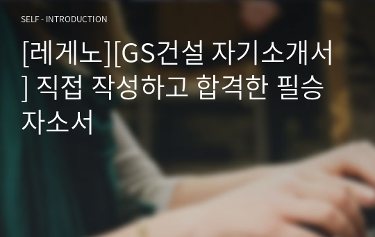 [레게노][GS건설 자기소개서] 직접 작성하고 합격한 필승 자소서
