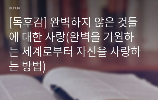 [독후감] 완벽하지 않은 것들에 대한 사랑(완벽을 기원하는 세계로부터 자신을 사랑하는 방법)