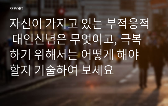 자신이 가지고 있는 부적응적 대인신념은 무엇이고, 극복하기 위해서는 어떻게 해야 할지 기술하여 보세요