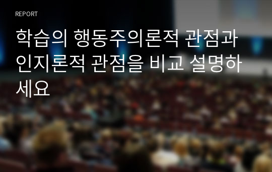 학습의 행동주의론적 관점과 인지론적 관점을 비교 설명하세요