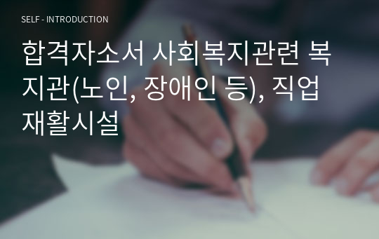 합격자소서 사회복지관련 복지관(노인, 장애인 등), 직업재활시설