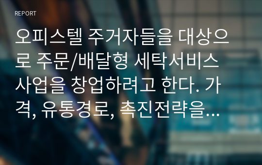 오피스텔 주거자들을 대상으로 주문/배달형 세탁서비스 사업을 창업하려고 한다. 가격, 유통경로, 촉진전략을 수립하기(서비스 가격의 차별화, 유통경로 및 입지전략, 홍보 및 광고, 행사 전략 등을 수립)