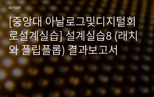 [중앙대 아날로그및디지털회로설계실습] 설계실습8 (래치와 플립플롭) 결과보고서