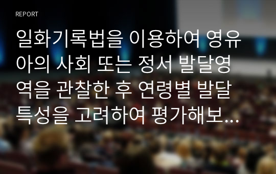 일화기록법을 이용하여 영유아의 사회 또는 정서 발달영역을 관찰한 후 연령별 발달특성을 고려하여 평가해보고 교수계획을 수립해보시오