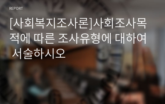 [사회복지조사론]사회조사목적에 따른 조사유형에 대하여 서술하시오