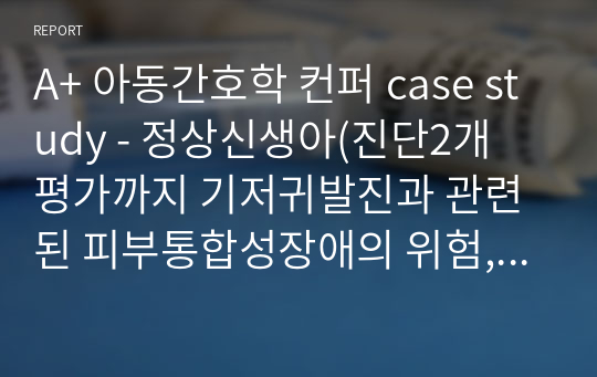 A+ 아동간호학 컨퍼 case study - 정상신생아(진단1개 평가까지, 자세한 문헌고찰 내용, 기저귀발진과 관련된 피부통합성장애의 위험)