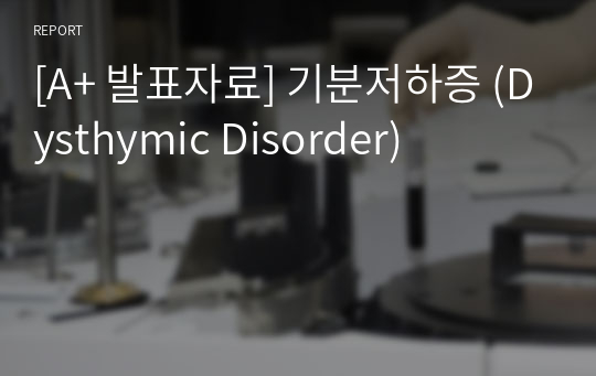 [A+ 발표자료] 기분저하증 (Dysthymic Disorder)