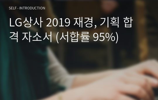 LG상사 2019 재경, 기획 합격 자소서 (서합률 95%)