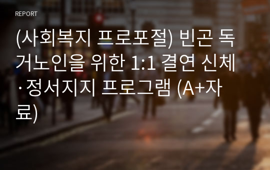 (사회복지 프로포절) 빈곤 독거노인을 위한 1:1 결연 신체·정서지지 프로그램 (A+자료)