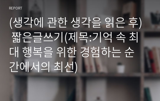 (생각에 관한 생각을 읽은 후) 짧은글쓰기(제목:기억 속 최대 행복을 위한 경험하는 순간에서의 최선)