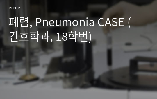 [A+, 성인간호학실습] 폐렴, Pneumonia CASE (간호학과)