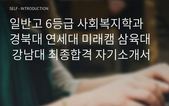 일반고 6등급 사회복지학과 경북대 연세대 미래캠 삼육대 강남대 최종합격 자기소개서