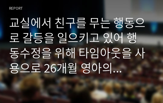 교실에서 친구를 무는 행동으로 갈등을 일으키고 있어 행동수정을 위해 타임아웃을 사용으로 26개월 영아의 부적응 문제를 소거하기 위한 방법으로 타임아웃에 대한 찬성, 반대의견을 토론하시오