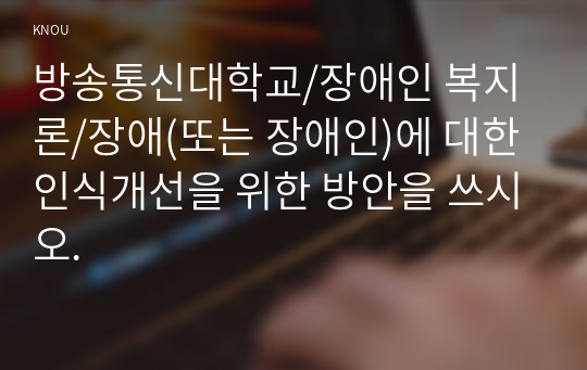 장애(또는 장애인)에 대한 인식개선을 위한 방안을 쓰시오.