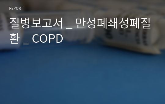 질병보고서 _ 만성폐쇄성폐질환 _ COPD