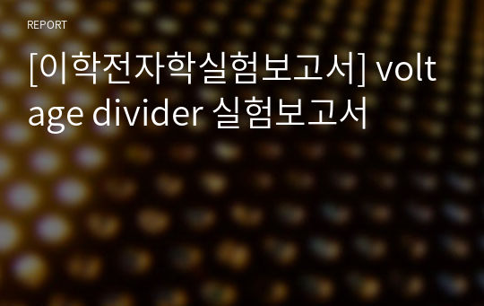 [이학전자학실험보고서] voltage divider 실험보고서