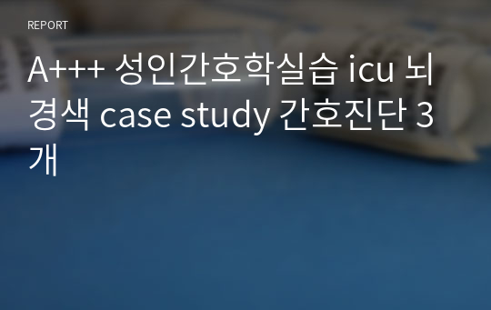 A+++ 보장)성인간호학실습 icu 뇌경색 case study 간호진단 3개