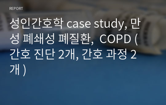 성인간호학 case study, 만성 폐쇄성 폐질환,  COPD ( 간호 진단 2개, 간호 과정 2개 )