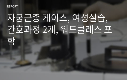 자궁근종 케이스, 여성실습, 간호과정 2개, 워드클래스 포함