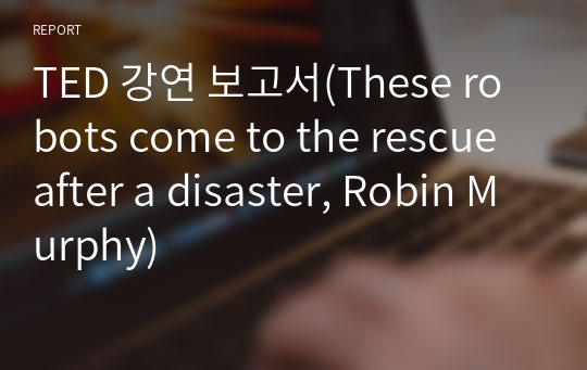 TED 강연 보고서(These robots come to the rescue after a disaster, Robin Murphy)