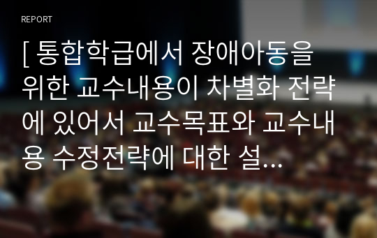 [ 통합학급에서 장애아동을 위한 교수내용이 차별화 전략에 있어서 교수목표와 교수내용 수정전략에 대한 설명과 그에 따른 예를 들어 설명하시오 ]