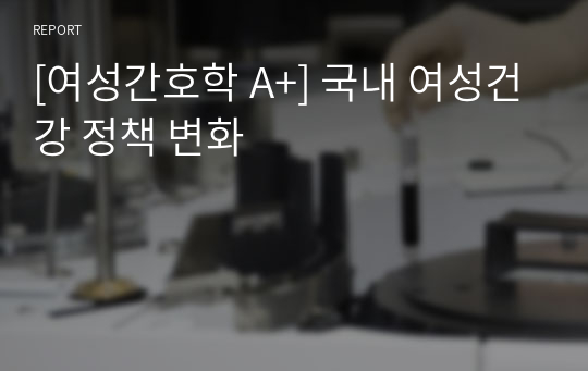 [여성간호학 A+] 국내 여성건강 정책 변화